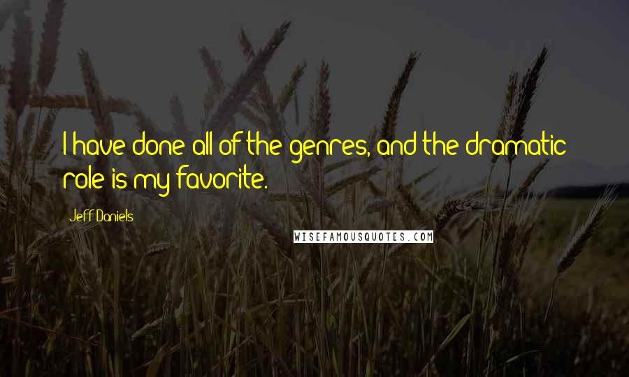 Jeff Daniels Quotes: I have done all of the genres, and the dramatic role is my favorite.