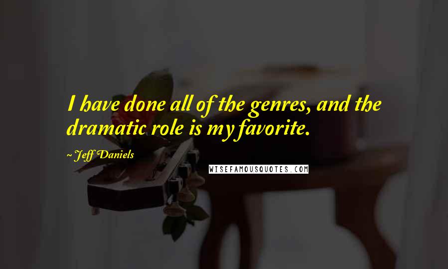 Jeff Daniels Quotes: I have done all of the genres, and the dramatic role is my favorite.