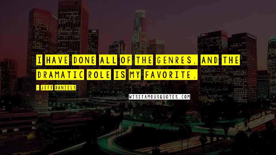 Jeff Daniels Quotes: I have done all of the genres, and the dramatic role is my favorite.