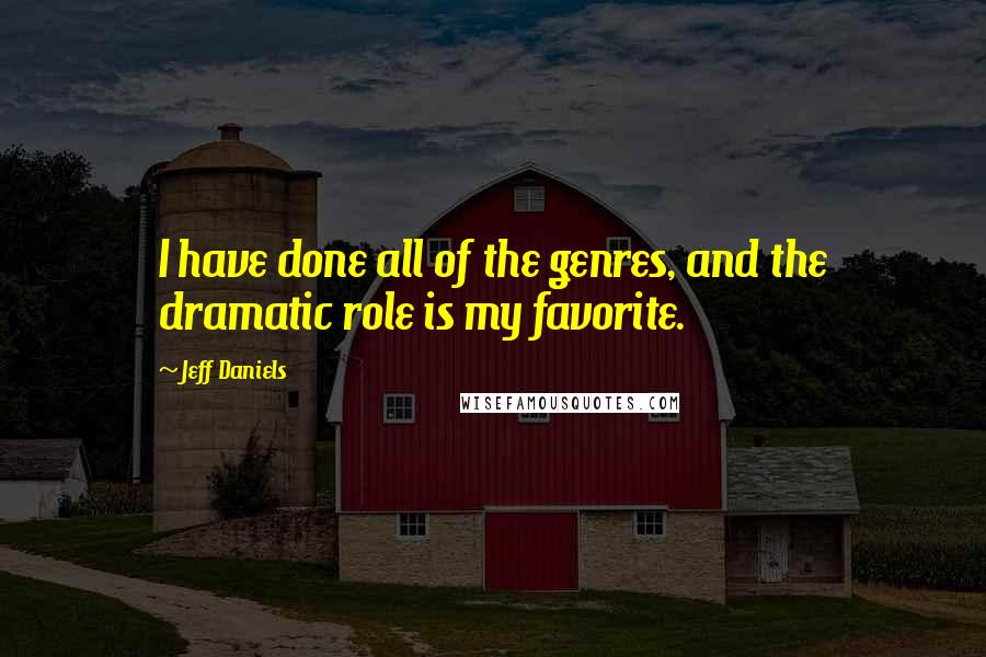 Jeff Daniels Quotes: I have done all of the genres, and the dramatic role is my favorite.