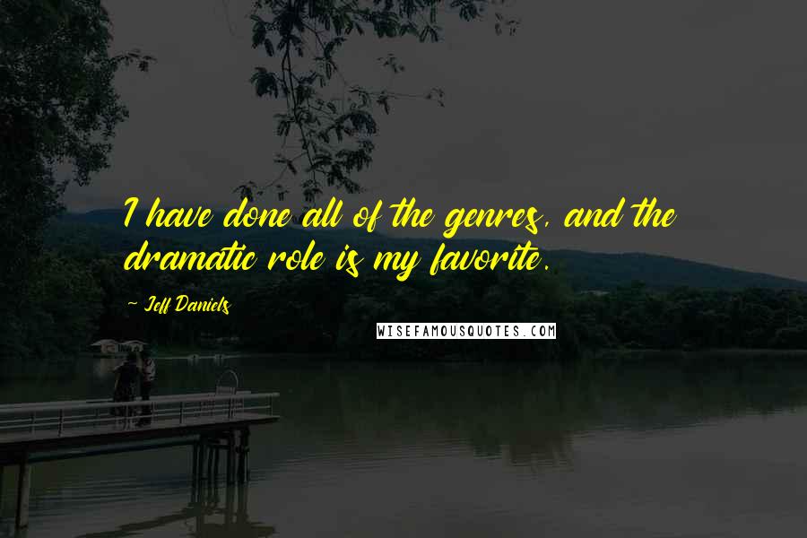 Jeff Daniels Quotes: I have done all of the genres, and the dramatic role is my favorite.