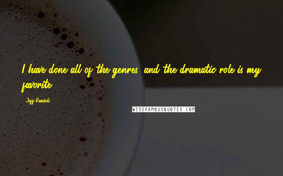 Jeff Daniels Quotes: I have done all of the genres, and the dramatic role is my favorite.