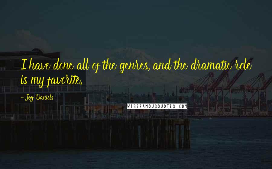 Jeff Daniels Quotes: I have done all of the genres, and the dramatic role is my favorite.