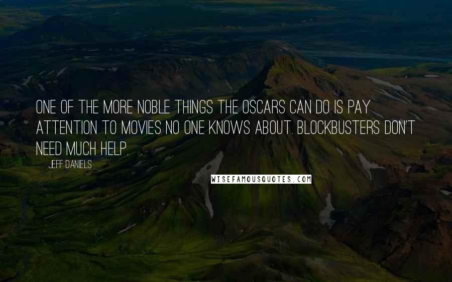 Jeff Daniels Quotes: One of the more noble things the Oscars can do is pay attention to movies no one knows about. Blockbusters don't need much help.