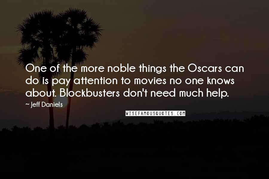 Jeff Daniels Quotes: One of the more noble things the Oscars can do is pay attention to movies no one knows about. Blockbusters don't need much help.
