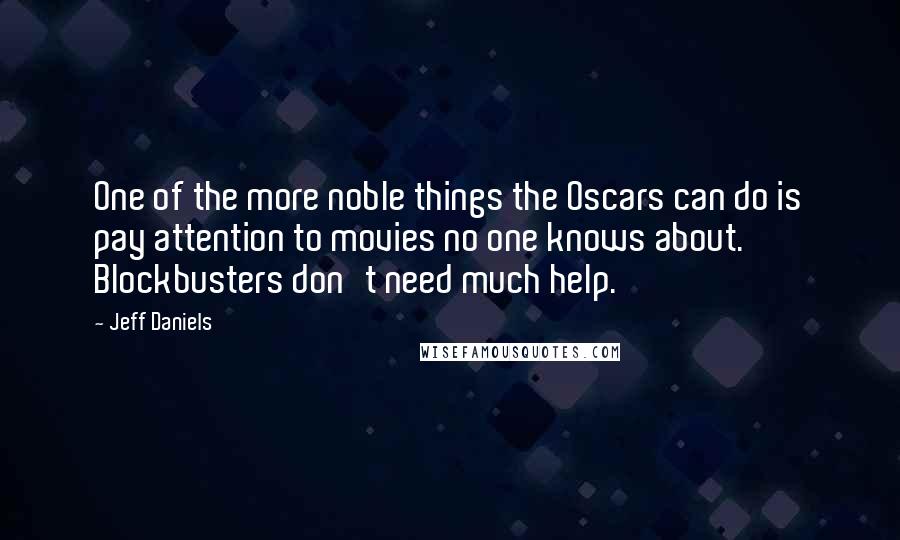 Jeff Daniels Quotes: One of the more noble things the Oscars can do is pay attention to movies no one knows about. Blockbusters don't need much help.