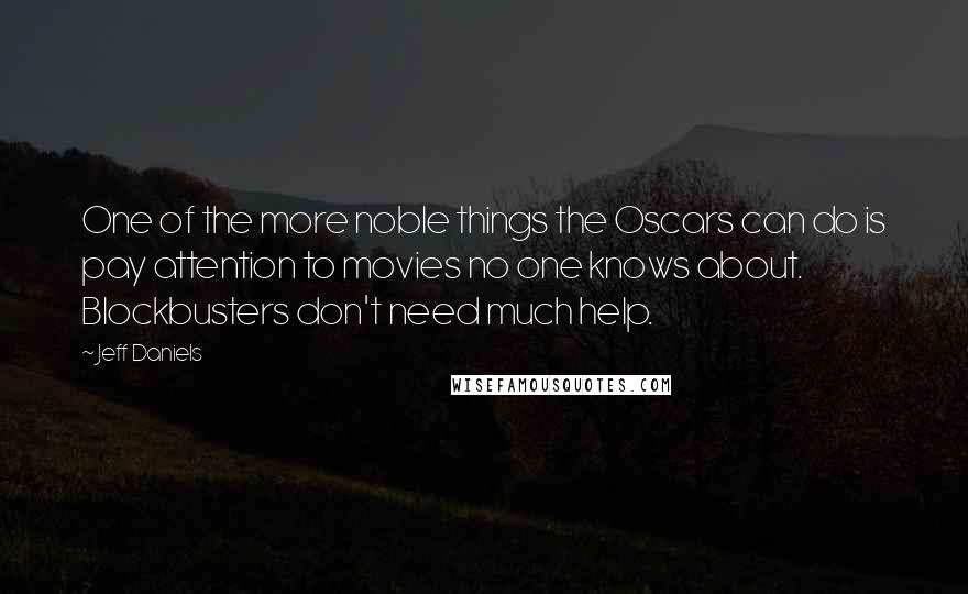 Jeff Daniels Quotes: One of the more noble things the Oscars can do is pay attention to movies no one knows about. Blockbusters don't need much help.