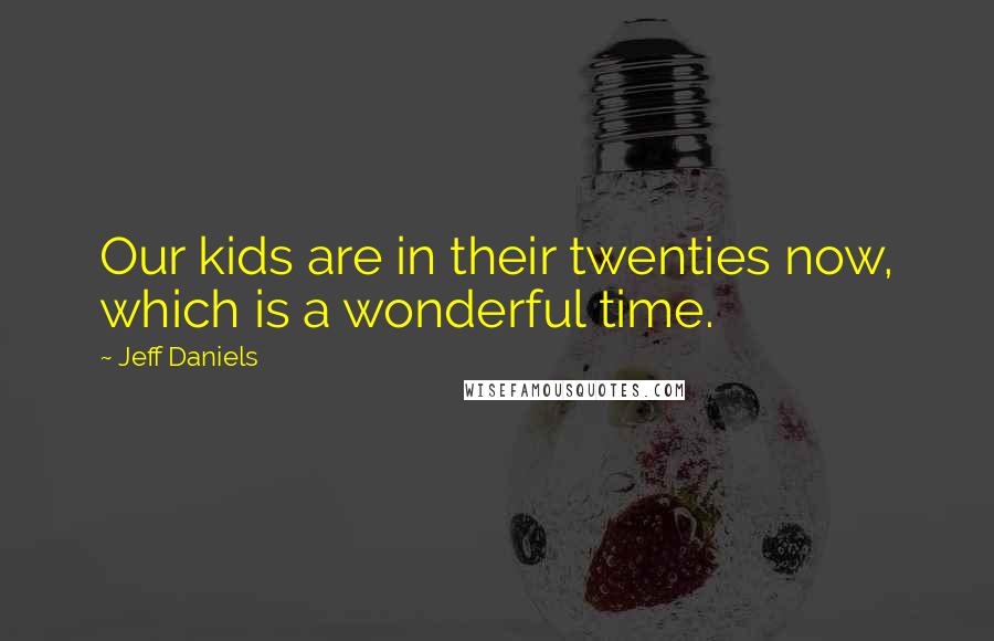 Jeff Daniels Quotes: Our kids are in their twenties now, which is a wonderful time.