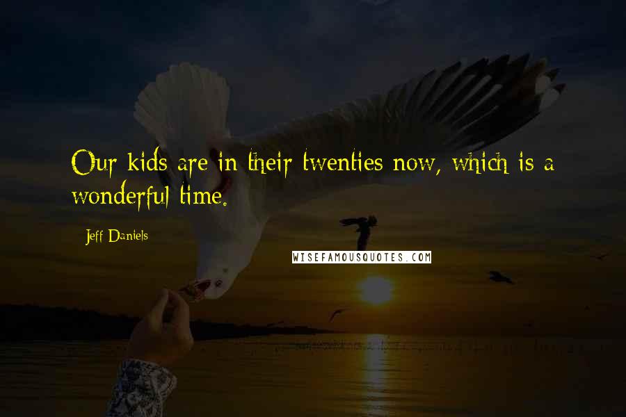 Jeff Daniels Quotes: Our kids are in their twenties now, which is a wonderful time.