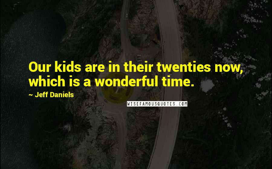 Jeff Daniels Quotes: Our kids are in their twenties now, which is a wonderful time.