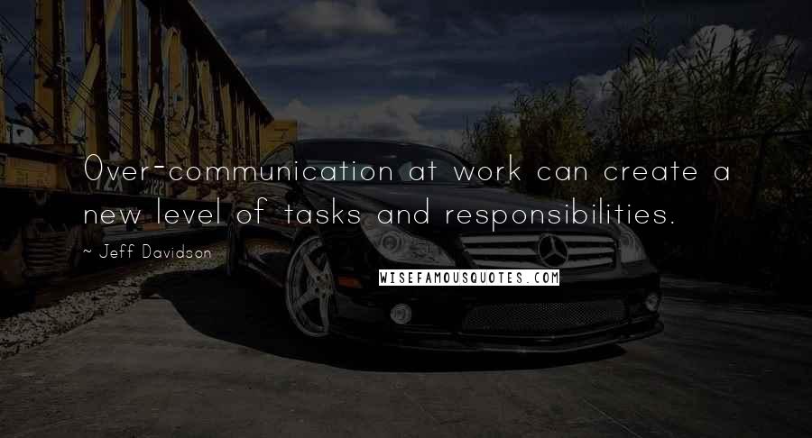 Jeff Davidson Quotes: Over-communication at work can create a new level of tasks and responsibilities.