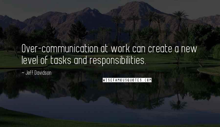 Jeff Davidson Quotes: Over-communication at work can create a new level of tasks and responsibilities.