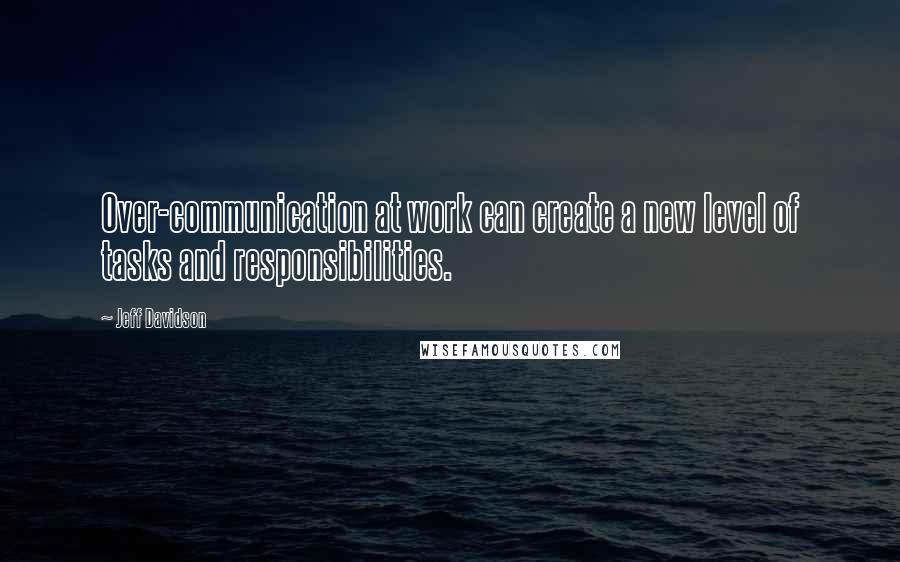 Jeff Davidson Quotes: Over-communication at work can create a new level of tasks and responsibilities.