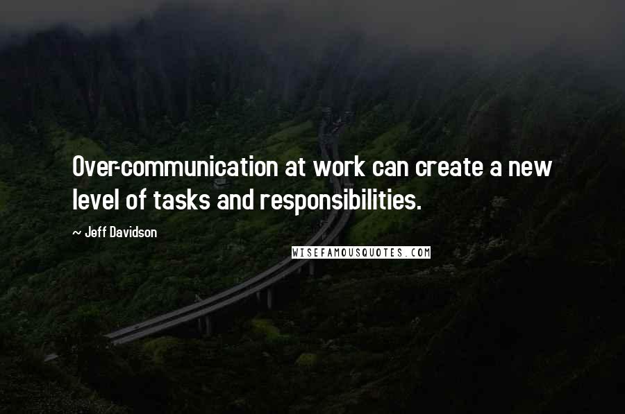 Jeff Davidson Quotes: Over-communication at work can create a new level of tasks and responsibilities.