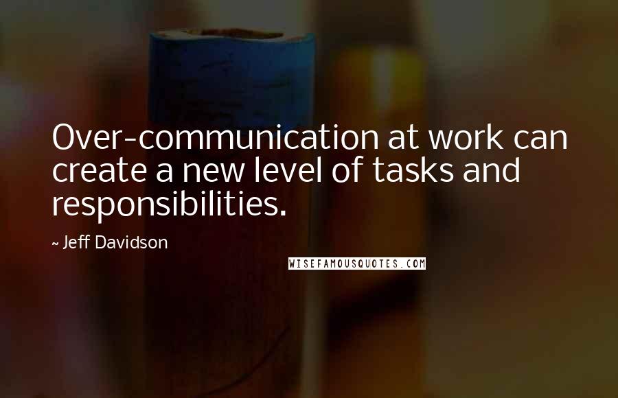 Jeff Davidson Quotes: Over-communication at work can create a new level of tasks and responsibilities.