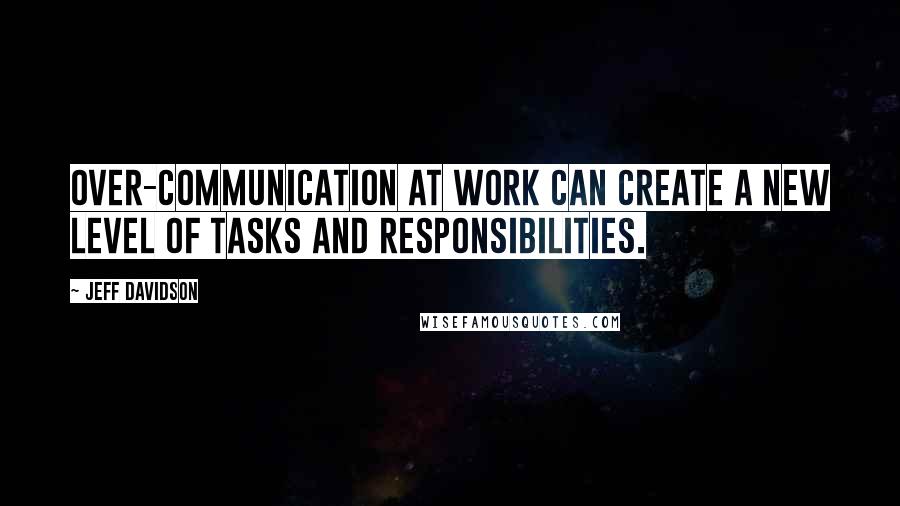 Jeff Davidson Quotes: Over-communication at work can create a new level of tasks and responsibilities.