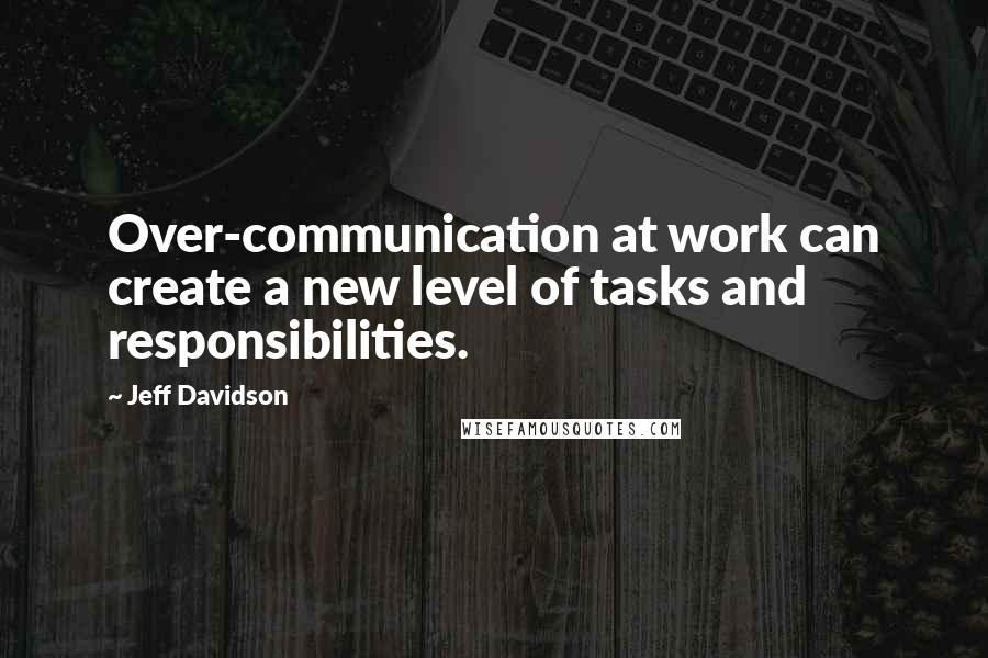 Jeff Davidson Quotes: Over-communication at work can create a new level of tasks and responsibilities.