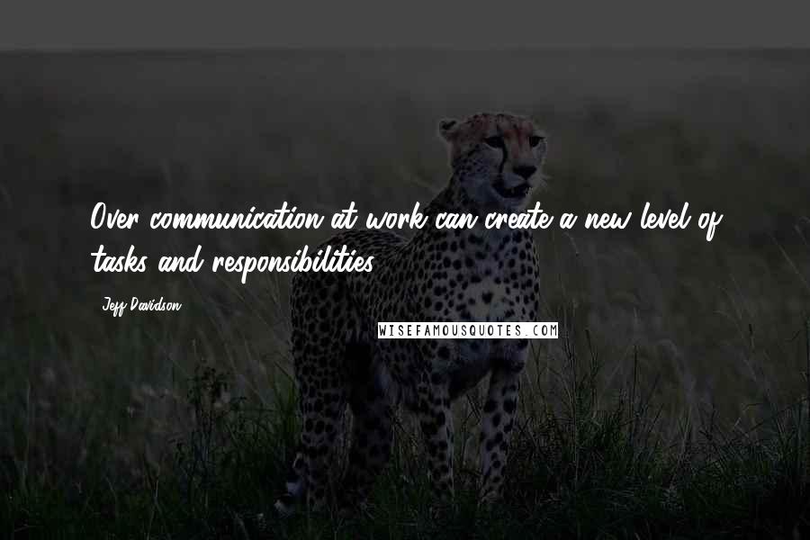 Jeff Davidson Quotes: Over-communication at work can create a new level of tasks and responsibilities.