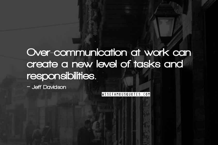 Jeff Davidson Quotes: Over-communication at work can create a new level of tasks and responsibilities.