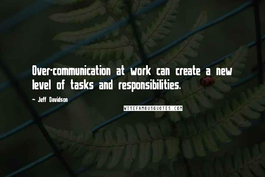 Jeff Davidson Quotes: Over-communication at work can create a new level of tasks and responsibilities.