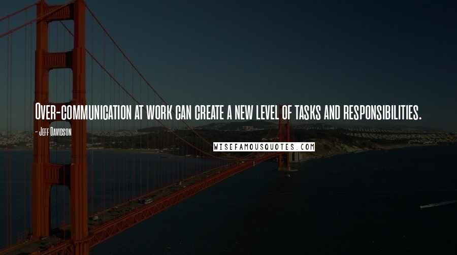 Jeff Davidson Quotes: Over-communication at work can create a new level of tasks and responsibilities.