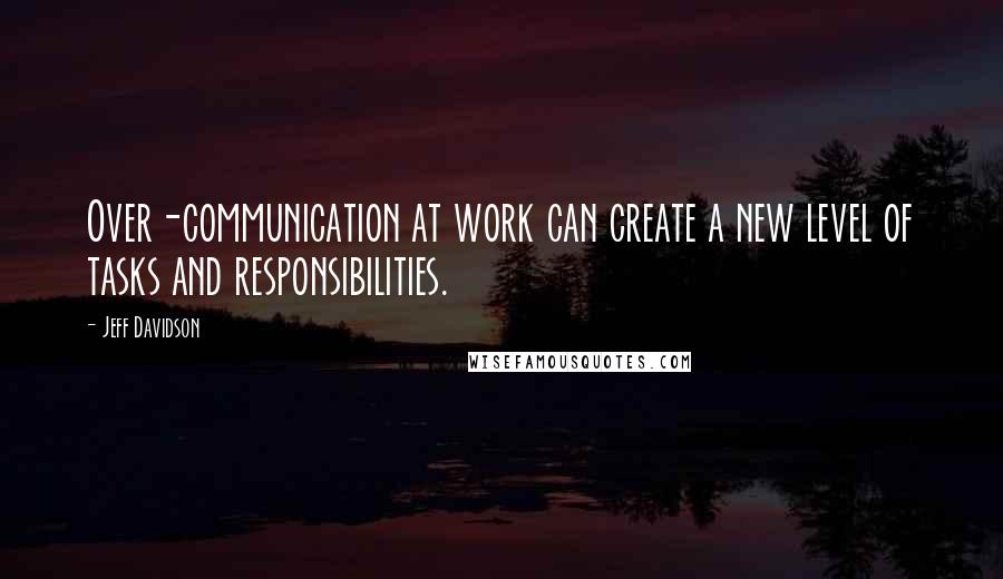 Jeff Davidson Quotes: Over-communication at work can create a new level of tasks and responsibilities.