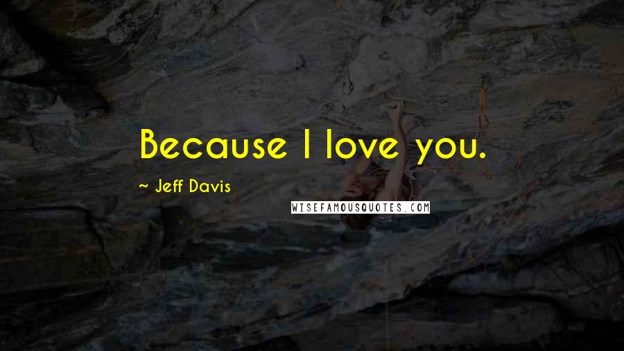 Jeff Davis Quotes: Because I love you.