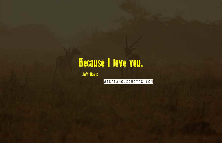 Jeff Davis Quotes: Because I love you.