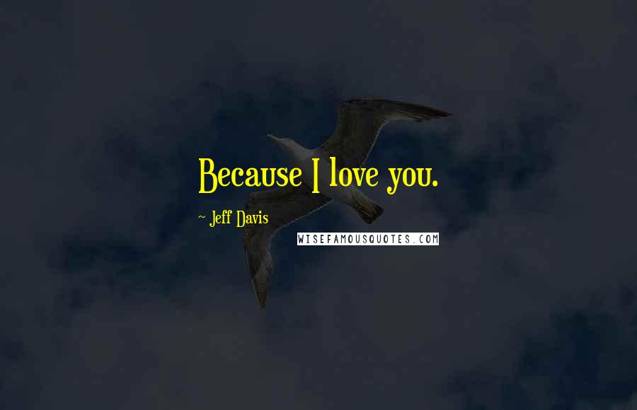 Jeff Davis Quotes: Because I love you.