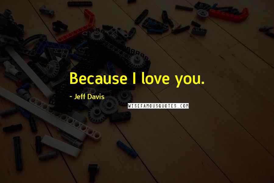 Jeff Davis Quotes: Because I love you.