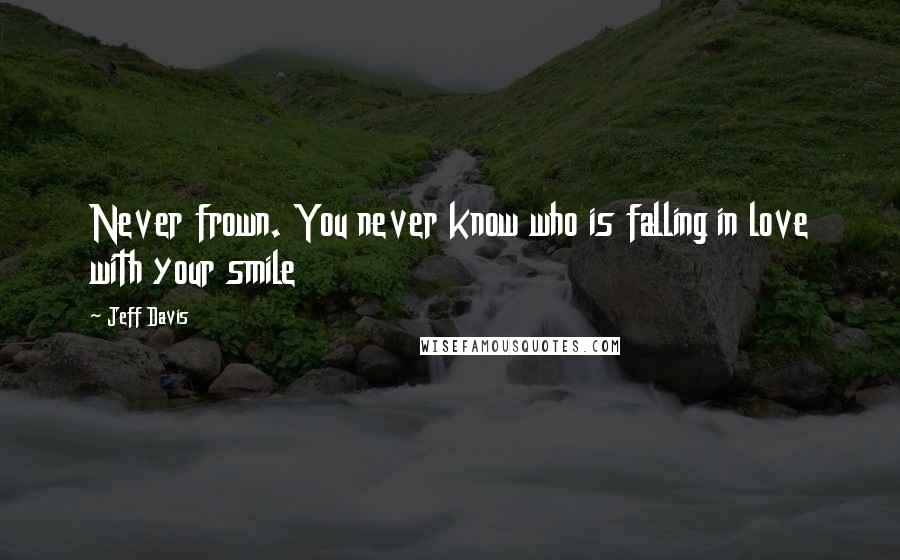 Jeff Davis Quotes: Never frown. You never know who is falling in love with your smile