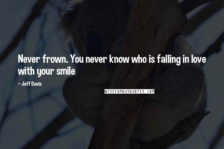 Jeff Davis Quotes: Never frown. You never know who is falling in love with your smile