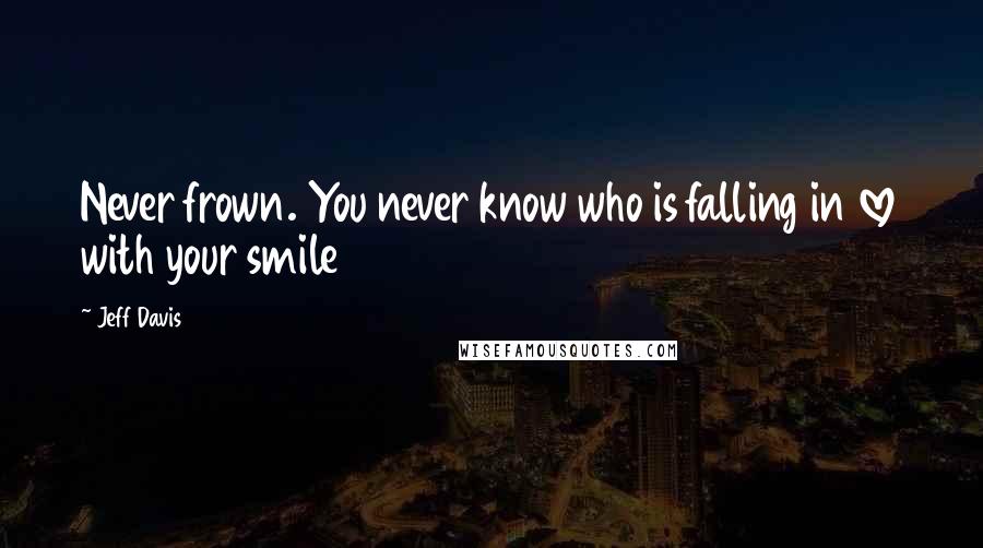 Jeff Davis Quotes: Never frown. You never know who is falling in love with your smile