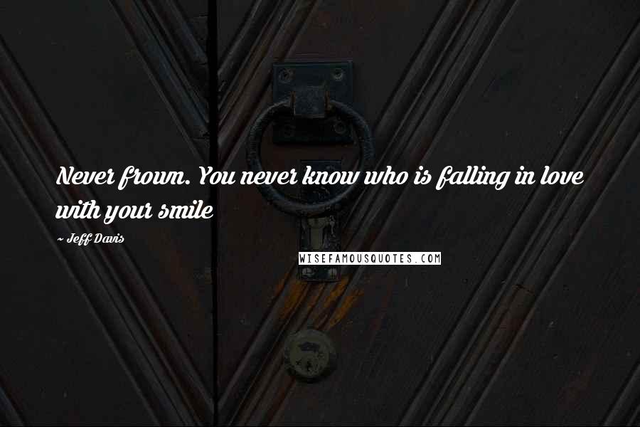 Jeff Davis Quotes: Never frown. You never know who is falling in love with your smile