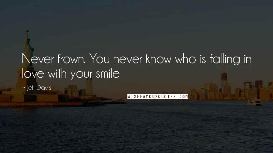 Jeff Davis Quotes: Never frown. You never know who is falling in love with your smile