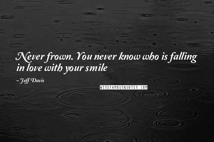 Jeff Davis Quotes: Never frown. You never know who is falling in love with your smile