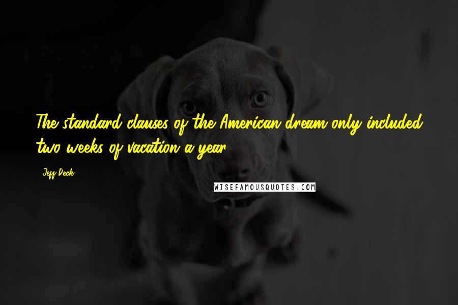 Jeff Deck Quotes: The standard clauses of the American dream only included two weeks of vacation a year.