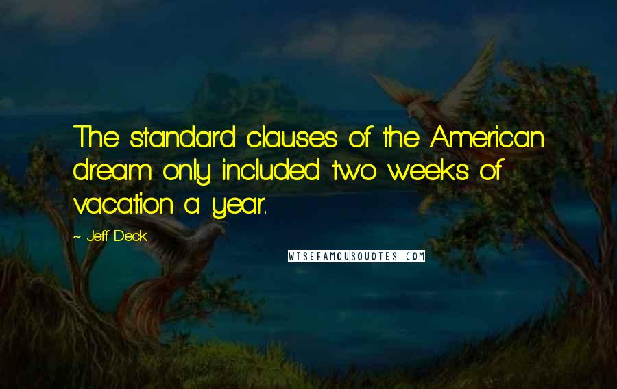 Jeff Deck Quotes: The standard clauses of the American dream only included two weeks of vacation a year.