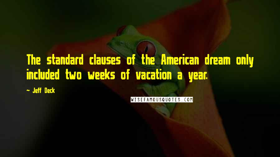 Jeff Deck Quotes: The standard clauses of the American dream only included two weeks of vacation a year.