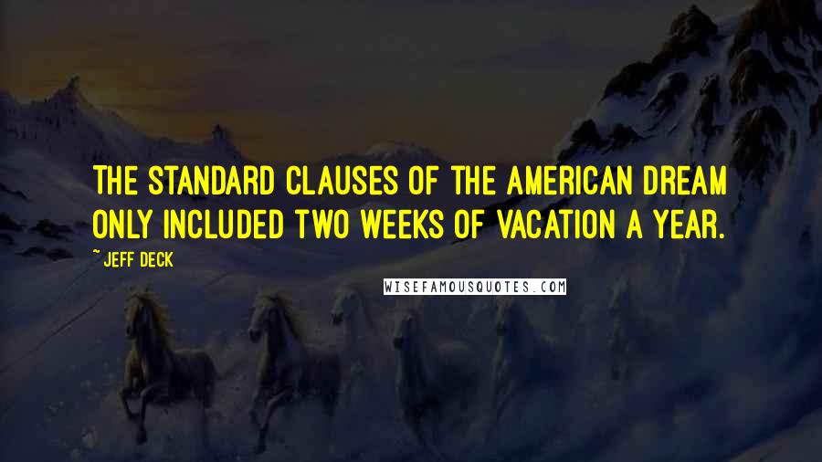 Jeff Deck Quotes: The standard clauses of the American dream only included two weeks of vacation a year.