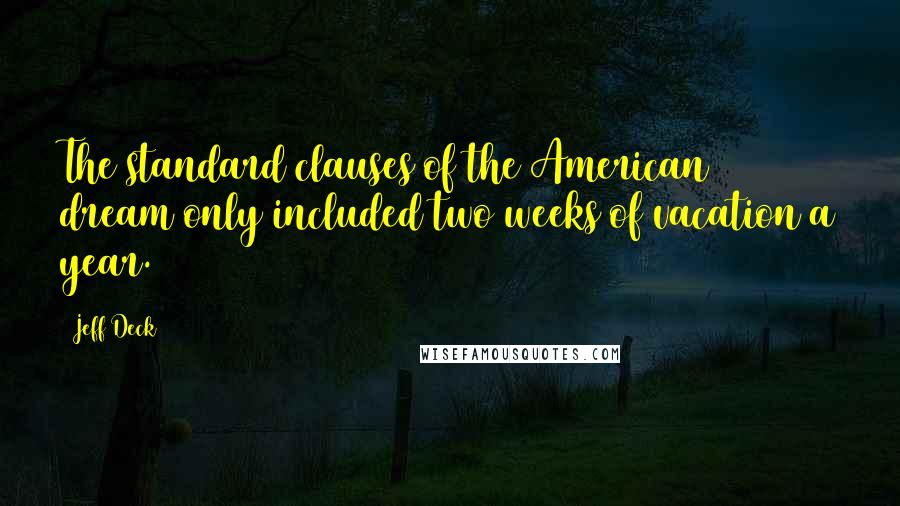 Jeff Deck Quotes: The standard clauses of the American dream only included two weeks of vacation a year.