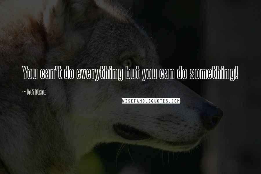 Jeff Dixon Quotes: You can't do everything but you can do something!