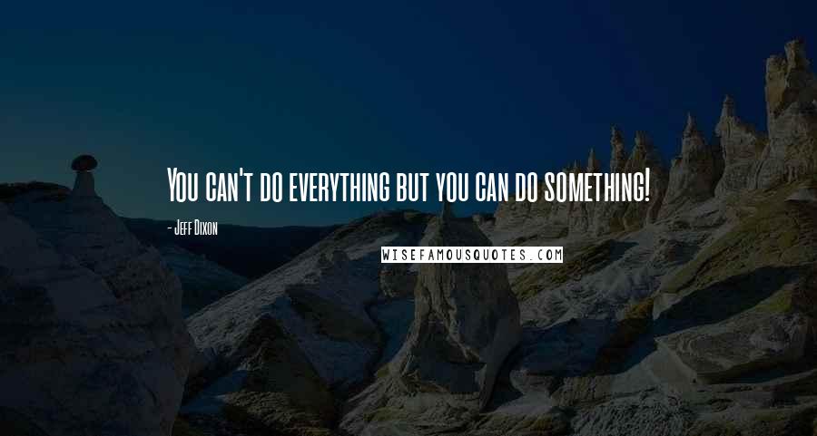 Jeff Dixon Quotes: You can't do everything but you can do something!