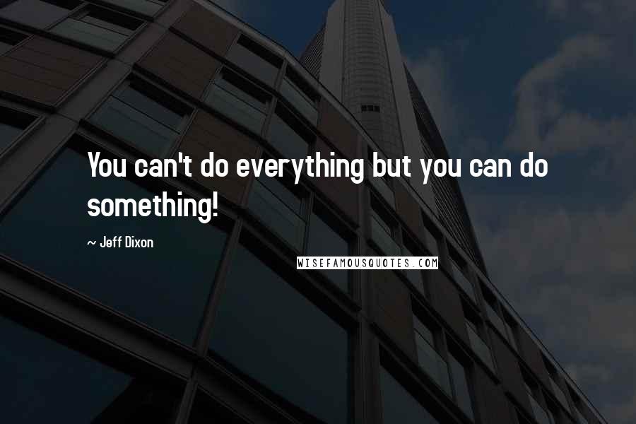 Jeff Dixon Quotes: You can't do everything but you can do something!