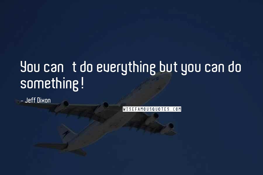 Jeff Dixon Quotes: You can't do everything but you can do something!
