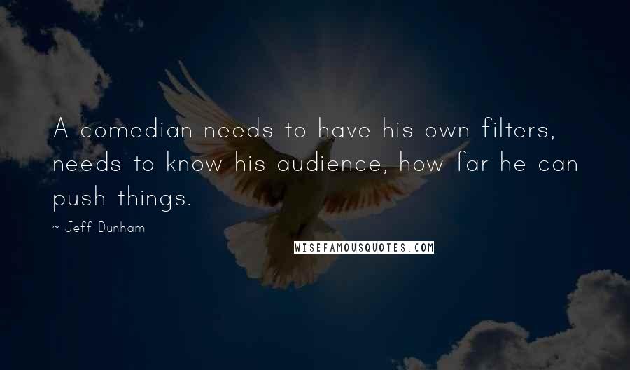 Jeff Dunham Quotes: A comedian needs to have his own filters, needs to know his audience, how far he can push things.