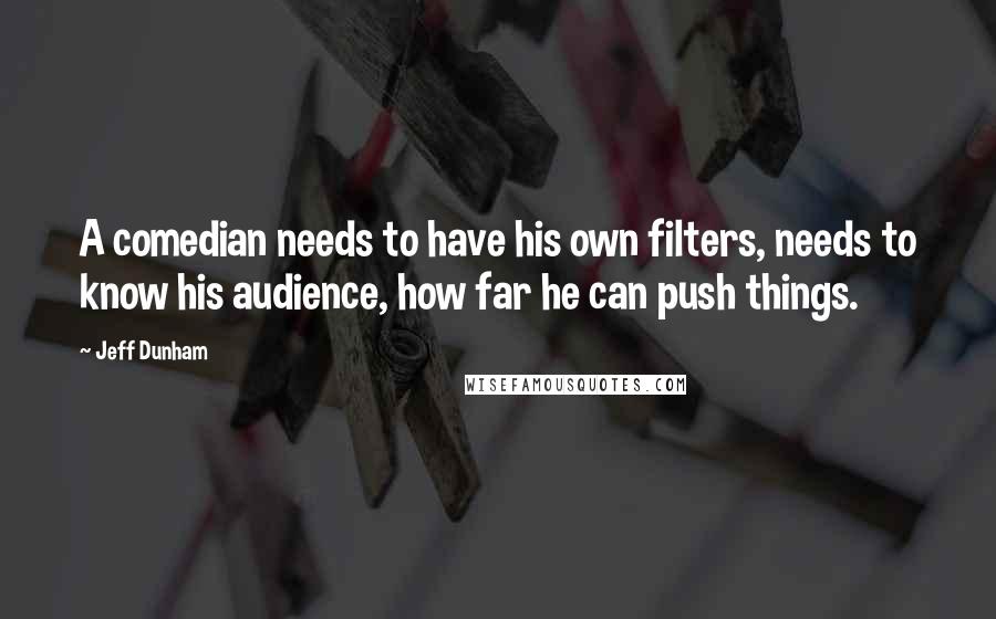 Jeff Dunham Quotes: A comedian needs to have his own filters, needs to know his audience, how far he can push things.