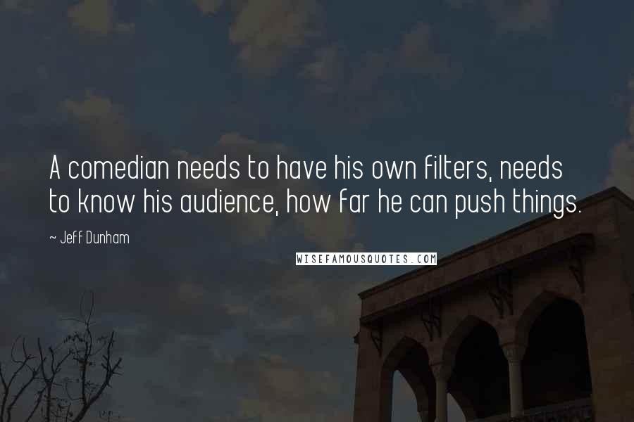 Jeff Dunham Quotes: A comedian needs to have his own filters, needs to know his audience, how far he can push things.