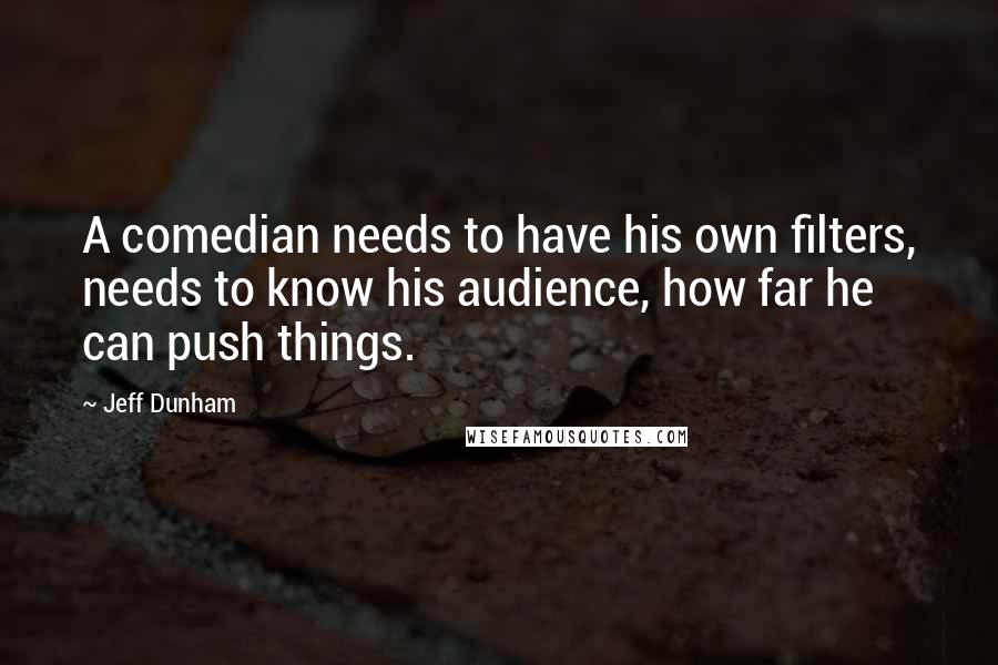 Jeff Dunham Quotes: A comedian needs to have his own filters, needs to know his audience, how far he can push things.