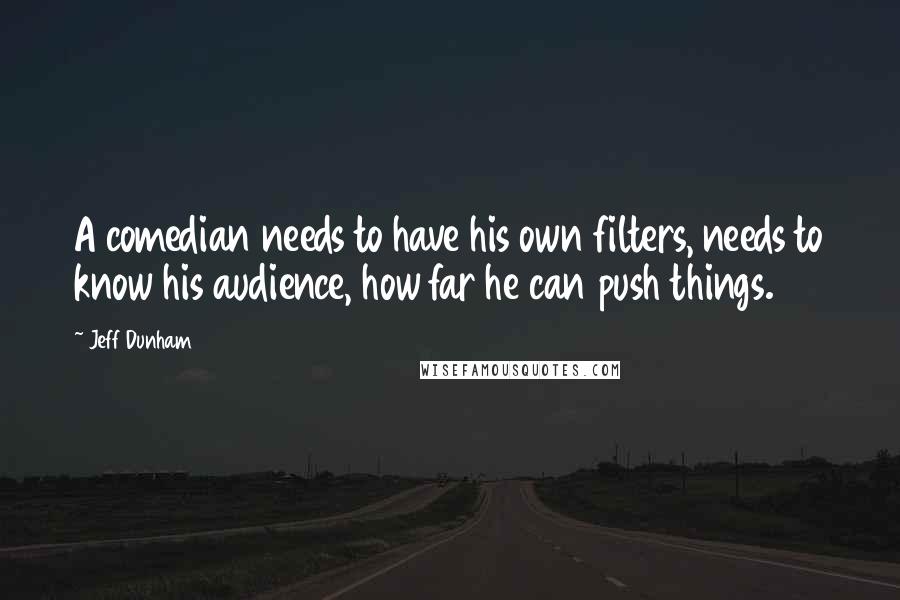 Jeff Dunham Quotes: A comedian needs to have his own filters, needs to know his audience, how far he can push things.